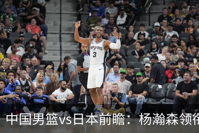 中国男篮vs日本前瞻：杨瀚森领衔三塔PK霍金森 剑指主场双杀日本
