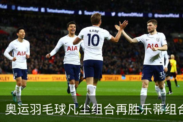 奥运羽毛球凡尘组合再胜乐蒂组合 闯进女双决赛