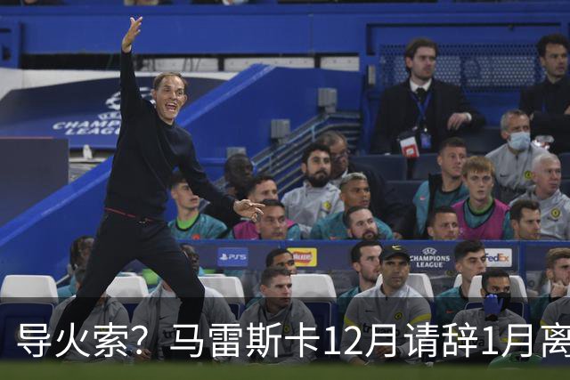 导火索？马雷斯卡12月请辞1月离任，蓝军12月仅2胜且最终赛季崩盘
