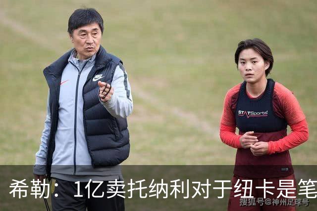 希勒：1亿卖托纳利对于纽卡是笔好买卖 纽卡有钱却无法大手大脚