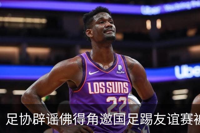 足协辟谣佛得角邀国足踢友谊赛被拒：暂未收到对方书面函件