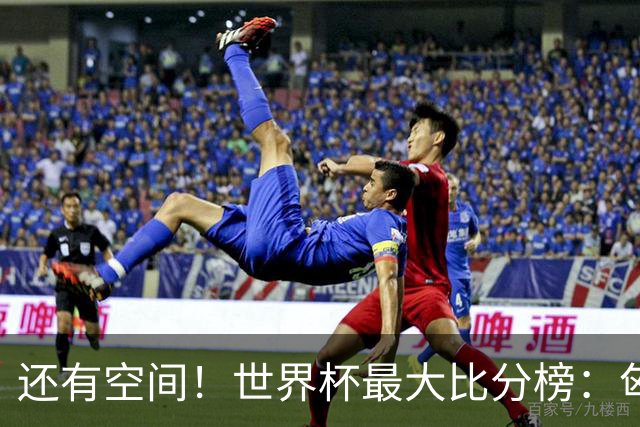 还有空间！世界杯最大比分榜：匈牙利10-1居首，德国7-1未进前10