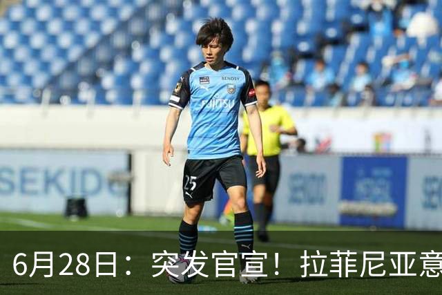 6月28日：突发官宣！拉菲尼亚意外决定退出，巴西男足已批准，安帅只能表示遗憾